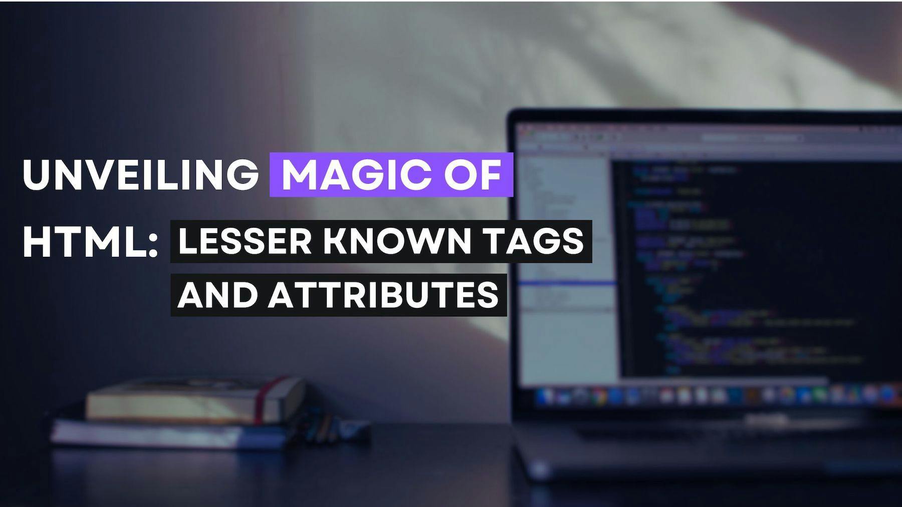 Unveiling the Magic of HTML:Exploring Lesser-known Tags and Attributes